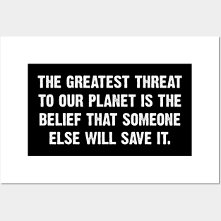 The Greatest Threat To Our Planet Is The  Belief That Someone Else Will Save It. Posters and Art